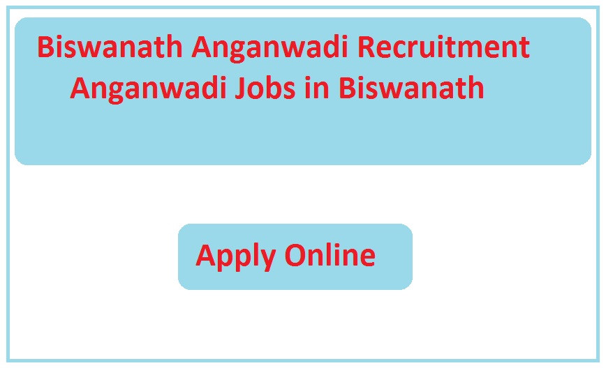 Biswanath Anganwadi Recruitment 2023 Anganwadi Jobs in Biswanath