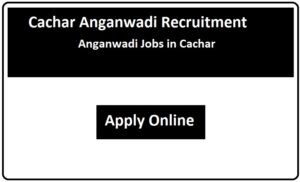 Cachar Anganwadi Recruitment 2023 Anganwadi Jobs in Cachar