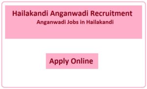 Hailakandi Anganwadi Recruitment 2023 Anganwadi Jobs in Hailakandi