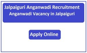 Jalpaiguri Anganwadi Recruitment 2023 Anganwadi Vacancy in Jalpaiguri