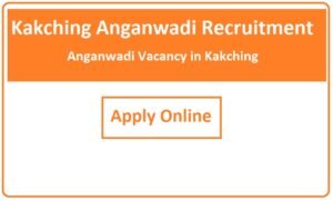 Kakching Anganwadi Recruitment 2023 Anganwadi Vacancy in Kakching