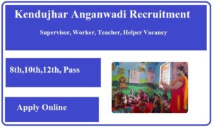 Kendujhar Anganwadi Recruitment 2023 Supervisor, Worker, Teacher, Helper Vacancy