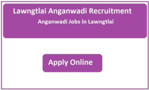 Lawngtlai Anganwadi Recruitment 2023 Anganwadi Jobs in Lawngtlai