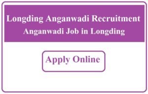 Longding Anganwadi Recruitment 2023 Anganwadi Job in Longding