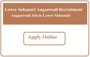 Lower Subansiri Anganwadi Recruitment 2023 Anganwadi Job in Lower Subansiri