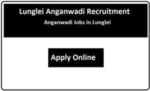 Lunglei Anganwadi Recruitment 2023 Anganwadi Jobs in Lunglei