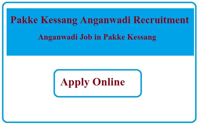 Pakke Kessang Anganwadi Recruitment 2023 Anganwadi Job in Pakke Kessang