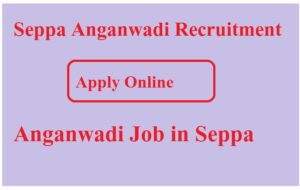 Seppa Anganwadi Recruitment 2023 Anganwadi Job in Seppa