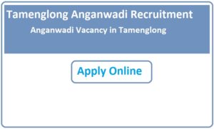 Tamenglong Anganwadi Recruitment 2023 Anganwadi Vacancy in Tamenglong