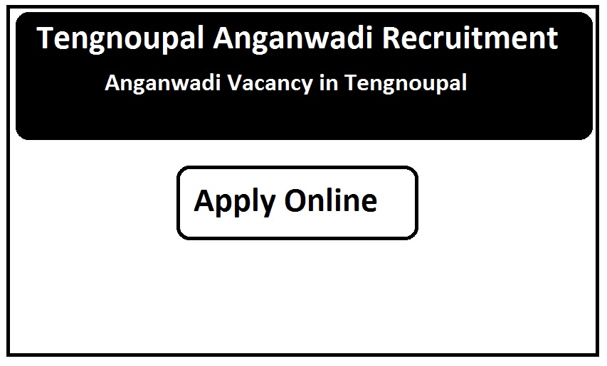 Tengnoupal Anganwadi Recruitment 2023 Anganwadi Vacancy in Tengnoupal