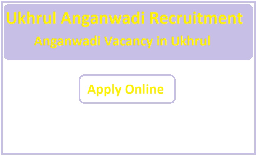 Ukhrul Anganwadi Recruitment 2023 Anganwadi Vacancy in Ukhrul