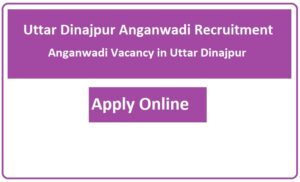 Uttar Dinajpur Anganwadi Recruitment 2023 Anganwadi Vacancy in Uttar Dinajpur