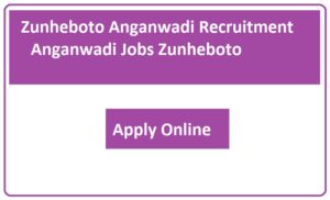 Zunheboto Anganwadi Recruitment 2023 Anganwadi Jobs Zunheboto