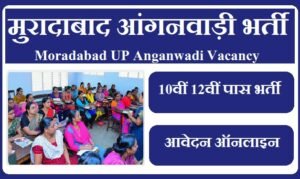मुरादाबाद आंगनवाड़ी भर्ती 2023 | Moradabad UP Anganwadi Vacancy 2023