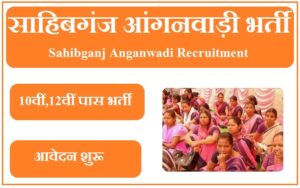 साहिबगंज आंगनवाड़ी भर्ती 2023 Sahibganj Anganwadi Recruitment 2023